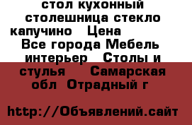 стол кухонный столешница стекло капучино › Цена ­ 12 000 - Все города Мебель, интерьер » Столы и стулья   . Самарская обл.,Отрадный г.